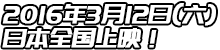 2016年3月12日(六)日本全国上映！